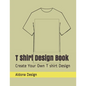 T Shirt Design Book: Create Your Own T shirt Design - Paperback