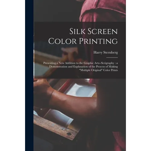Silk Screen Color Printing: Presenting a New Addition to the Graphic Arts--serigraphy: a Demonstration and Explanation of the Process of Making "m - Paperback